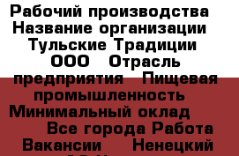Рабочий производства › Название организации ­ Тульские Традиции, ООО › Отрасль предприятия ­ Пищевая промышленность › Минимальный оклад ­ 15 000 - Все города Работа » Вакансии   . Ненецкий АО,Чижа д.